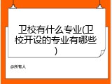 卫校有什么专业(卫校开设的专业有哪些)