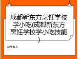 成都新东方烹饪学校学小吃(成都新东方烹饪学校学小吃技能)