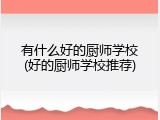 有什么好的厨师学校(好的厨师学校推荐)