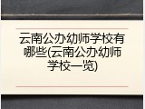 云南公办幼师学校有哪些(云南公办幼师学校一览)