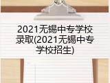 2021无锡中专学校录取(2021无锡中专学校招生)