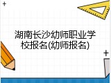 湖南长沙幼师职业学校报名(幼师报名)