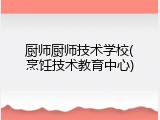 厨师厨师技术学校(烹饪技术教育中心)