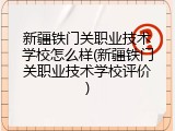 新疆铁门关职业技术学校怎么样(新疆铁门关职业技术学校评价)