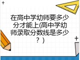在高中学幼师要多少分才能上(高中学幼师录取分数线是多少？)