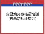 宜昌幼师资格证培训(宜昌幼师证培训)