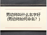 男幼师叫什么名字好(男幼师如何命名？)