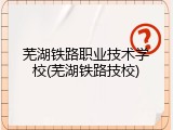 芜湖铁路职业技术学校(芜湖铁路技校)