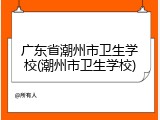 广东省潮州市卫生学校(潮州市卫生学校)