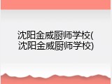 沈阳金威厨师学校(沈阳金威厨师学校)