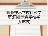 职业技术学校什么学历(职业教育学校学历要求)