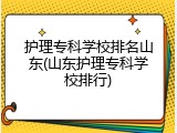 护理专科学校排名山东(山东护理专科学校排行)