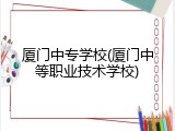 厦门中专学校(厦门中等职业技术学校)