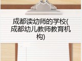 成都读幼师的学校(成都幼儿教师教育机构)