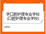 学口腔护理专业学校(口腔护理专业学校)