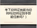 考下幼师证就能当幼师吗(幼师证到手即能任教吗？)