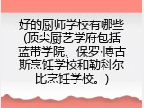 好的厨师学校有哪些(顶尖厨艺学府包括蓝带学院、保罗·博古斯烹饪学校和勒科尔比烹饪学校。)