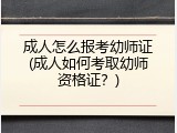 成人怎么报考幼师证(成人如何考取幼师资格证？)