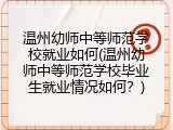 温州幼师中等师范学校就业如何(温州幼师中等师范学校毕业生就业情况如何？)