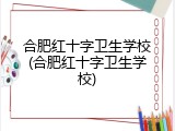 合肥红十字卫生学校(合肥红十字卫生学校)