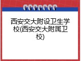 西安交大附设卫生学校(西安交大附属卫校)
