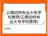 云南幼师专业大专学校推荐(云南幼师专业大专学校推荐)