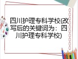四川护理专科学校(改写后的关键词为：四川护理专科学校)