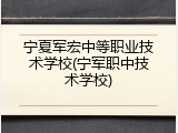 宁夏军宏中等职业技术学校(宁军职中技术学校)