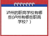 泸州的职高学校有哪些(泸州有哪些职高学校？)