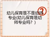 幼儿保育是不是幼师专业(幼儿保育是幼师专业吗？)