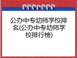 公办中专幼师学校排名(公办中专幼师学校排行榜)