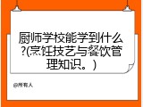 厨师学校能学到什么?(烹饪技艺与餐饮管理知识。)