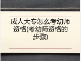 成人大专怎么考幼师资格(考幼师资格的步骤)
