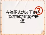 在编正式幼师工资待遇(在编幼师薪资待遇)