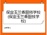 保定玉兰香厨师学校(保定玉兰香厨技学校)