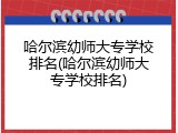 哈尔滨幼师大专学校排名(哈尔滨幼师大专学校排名)