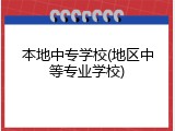 本地中专学校(地区中等专业学校)