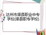 达州市渠县职业中专学校(渠县职专学校)