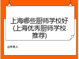 上海哪些厨师学校好(上海优秀厨师学校推荐)
