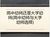 高中幼师还是大学幼师(高中幼师与大学幼师选择)
