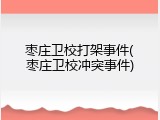 枣庄卫校打架事件(枣庄卫校冲突事件)