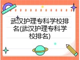 武汉护理专科学校排名(武汉护理专科学校排名)