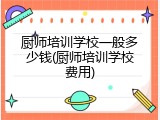 厨师培训学校一般多少钱(厨师培训学校费用)