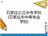 石家庄公立中专学校(石家庄市中等专业学校)