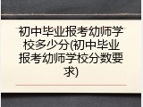 初中毕业报考幼师学校多少分(初中毕业报考幼师学校分数要求)