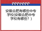 安徽合肥有哪些中专学校(安徽合肥中专学校有哪些？)