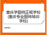 重庆学厨师正规学校(重庆专业厨师培训学校)