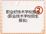 职业好技术学校报考(职业技术学校招生报名)