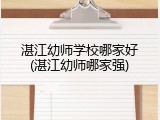 湛江幼师学校哪家好(湛江幼师哪家强)