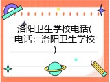 洛阳卫生学校电话(电话：洛阳卫生学校)